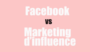 Marketing d’influence vs Publicité Facebook. Voici le gagnant pour réussir aisément sa campagne marketing.